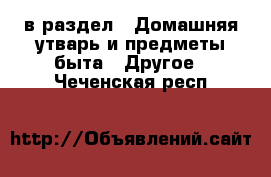  в раздел : Домашняя утварь и предметы быта » Другое . Чеченская респ.